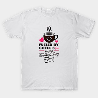 Fueled by Coffee and love Happy mother's day Mom | Mother's day | Mom lover gifts T-Shirt